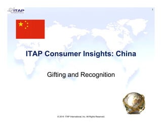 1
ITAP Consumer Insights: ChinaITAP Consumer Insights: China
Gifting and Recognition
© 2014 ITAP International, Inc. All Rights Reserved.
 
