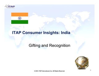 ITAP Consumer Insights: IndiaITAP Consumer Insights: India
Gifting and Recognition
1
1© 2014 ITAP International, Inc. All Rights Reserved.
 