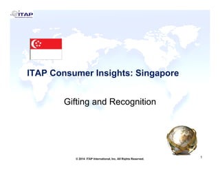ITAP Consumer Insights: SingaporeITAP Consumer Insights: Singapore
Gifting and Recognition
1
1© 2014 ITAP International, Inc. All Rights Reserved.
 