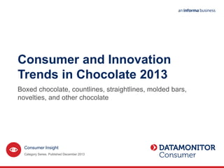 Consumer and Innovation
Trends in Chocolate 2013
Boxed chocolate, countlines, straightlines, molded bars,
novelties, and other chocolate
Category Series. Published December 2013
Consumer Insight
 