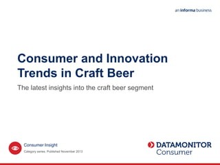 Consumer and Innovation
Trends in Craft Beer
The latest insights into the craft beer segment
Category series. Published November 2013
Consumer Insight
 
