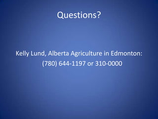 Questions?


Kelly Lund, Alberta Agriculture in Edmonton:
         (780) 644-1197 or 310-0000
 