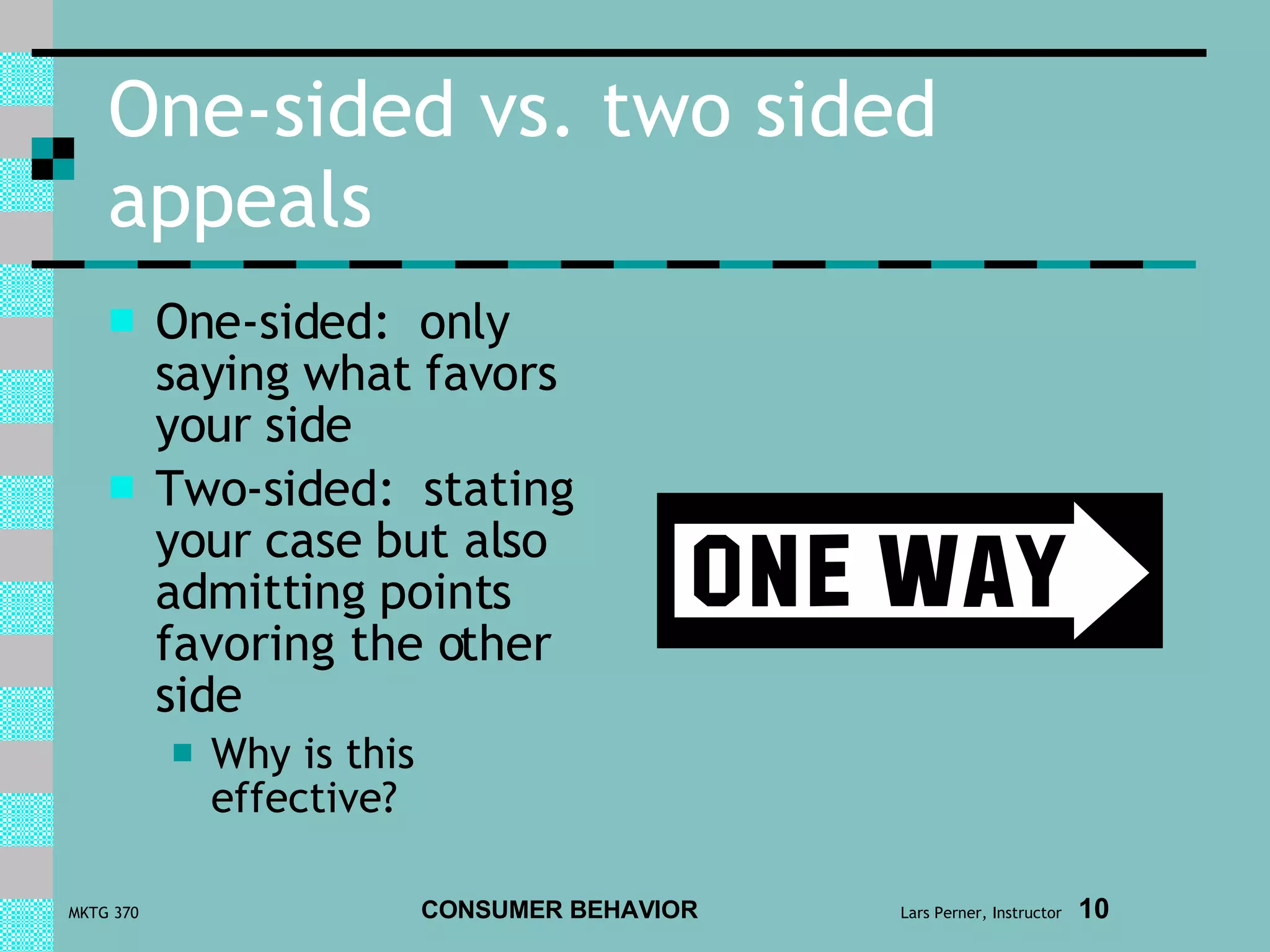 One-sided vs. two sided appeals One-sided:  only saying what favors your side Two-sided:  stating your case but also admitting points favoring the other side Why is this effective? 