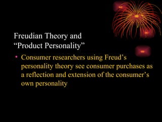 Freudian Theory and  “Product Personality” Consumer researchers using Freud’s personality theory see consumer purchases as a reflection and extension of the consumer’s own personality 