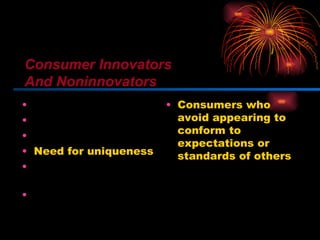 Innovativeness Dogmatism Social character Need for uniqueness Optimum stimulation level Variety-novelty seeking Consumers who avoid appearing to conform to expectations or standards of others Consumer Innovators And Noninnovators 