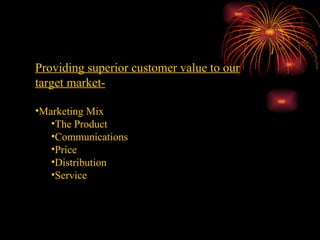 Marketing Strategy Providing superior customer value to our target market- Marketing Mix The Product Communications Price Distribution Service 