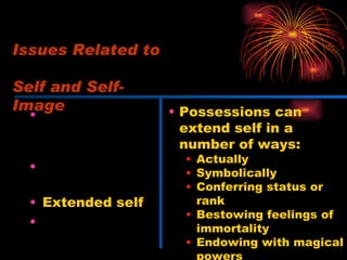 One or multiple selves Makeup of the self-image Extended self Altering the self- image Possessions can extend self in a number of ways: Actually  Symbolically Conferring status or rank Bestowing feelings of immortality Endowing with magical powers Issues Related to  Self and Self-Image 