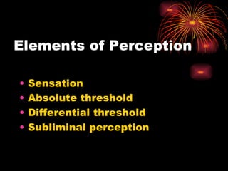 Elements of Perception Sensation Absolute threshold Differential threshold Subliminal perception 