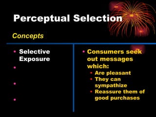 Perceptual Selection Selective Exposure Selective Attention Perceptual Defense Perceptual Blocking Consumers seek out messages which: Are pleasant They can sympathize Reassure them of good purchases Concepts 