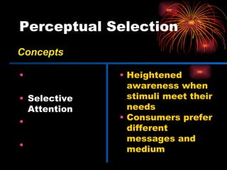 Perceptual Selection Selective Exposure Selective Attention Perceptual Defense Perceptual Blocking Heightened awareness when stimuli meet their needs Consumers prefer different messages and medium Concepts 