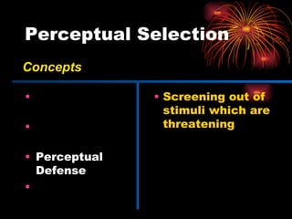 Perceptual Selection Selective Exposure Selective Attention Perceptual Defense Perceptual Blocking Screening out of stimuli which are threatening Concepts 