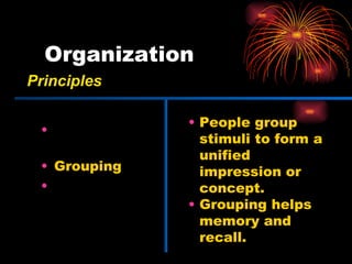 Organization Figure and ground Grouping Closure People group stimuli to form a unified impression or concept. Grouping helps memory and recall. Principles 