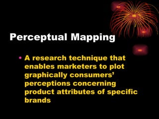 Perceptual Mapping A research technique that enables marketers to plot graphically consumers’ perceptions concerning product attributes of specific brands 