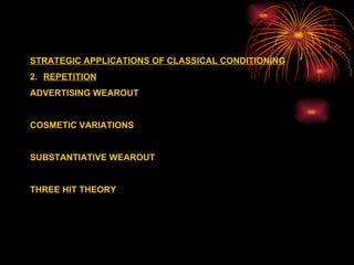 STRATEGIC APPLICATIONS OF CLASSICAL CONDITIONING REPETITION ADVERTISING WEAROUT COSMETIC VARIATIONS SUBSTANTIATIVE WEAROUT  THREE HIT THEORY 
