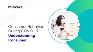 Consumer Behavior
During COVID-19:
Understanding
Consumer
 