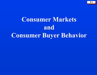 5-1
Consumer Markets
and
Consumer Buyer Behavior
 