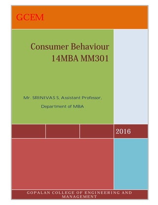 GCEM
2016
Consumer Behaviour
14MBA MM301
Mr. SRINIVAS S, Assistant Professor,
Department of MBA
G O P A L A N C O L L E G E O F E N G I N E E R I N G A N D
M A N A G E M E N T
 