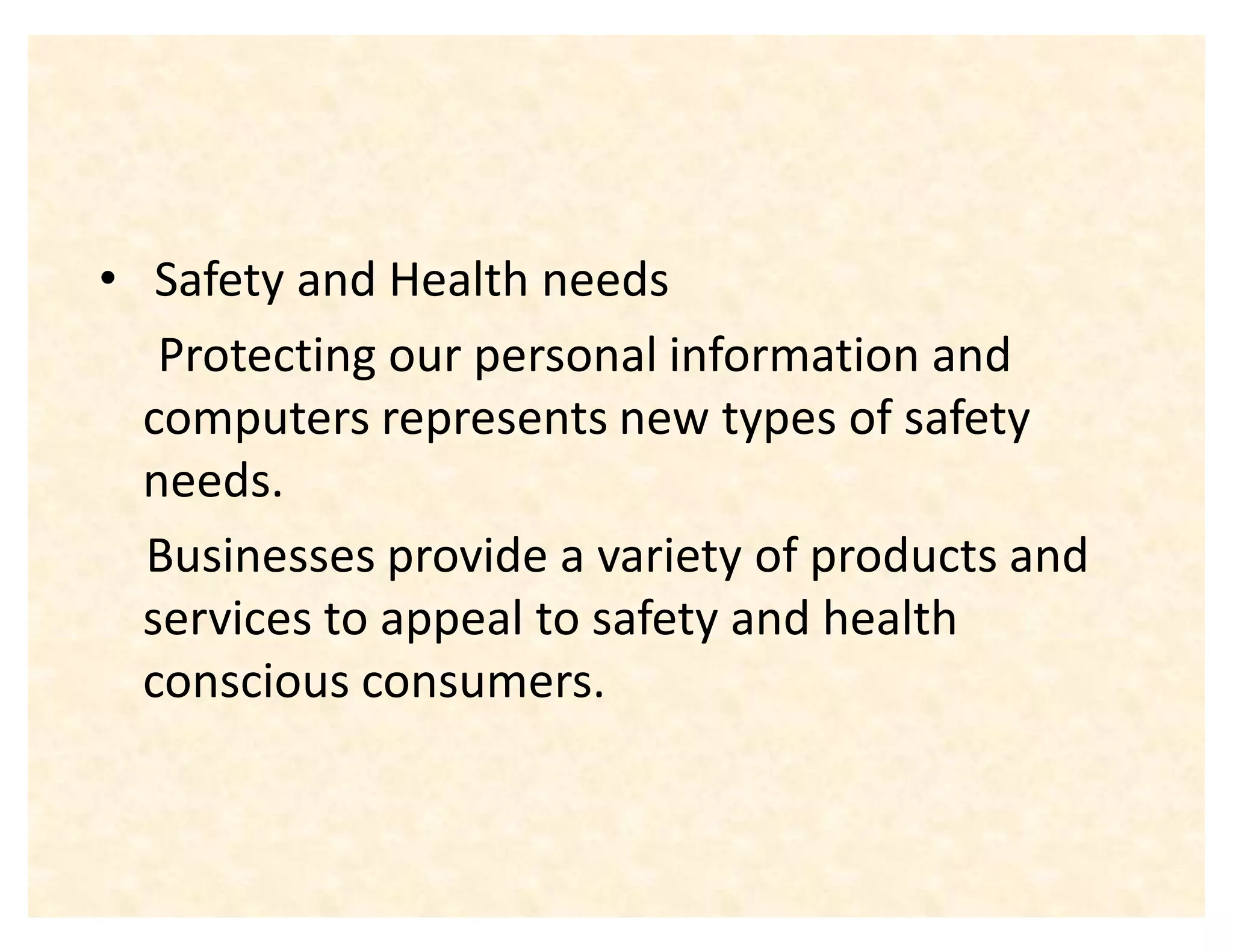 ‡ Safety and Health needs
   Protecting our personal information and
  computers represents new types of safety
  needs.
  Businesses provide a variety of products and
  services to appeal to safety and health
  conscious consumers.
 