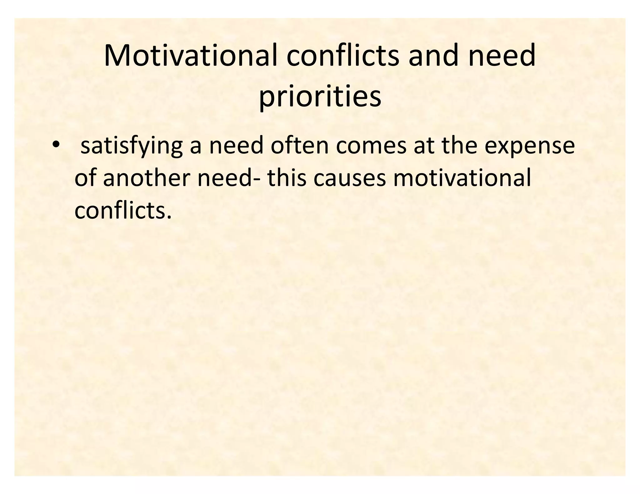 Motivational conflicts and need
              priorities
‡ satisfying a need often comes at the expense
  of another need- this causes motivational
  conflicts.
 