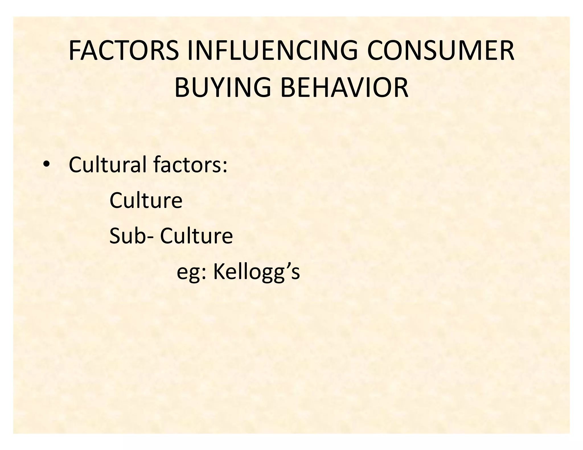FACTORS INFLUENCING CONSUMER
         BUYING BEHAVIOR

‡ Cultural factors:
      Culture
      Sub- Culture
             eg: Kellogg͛s
 