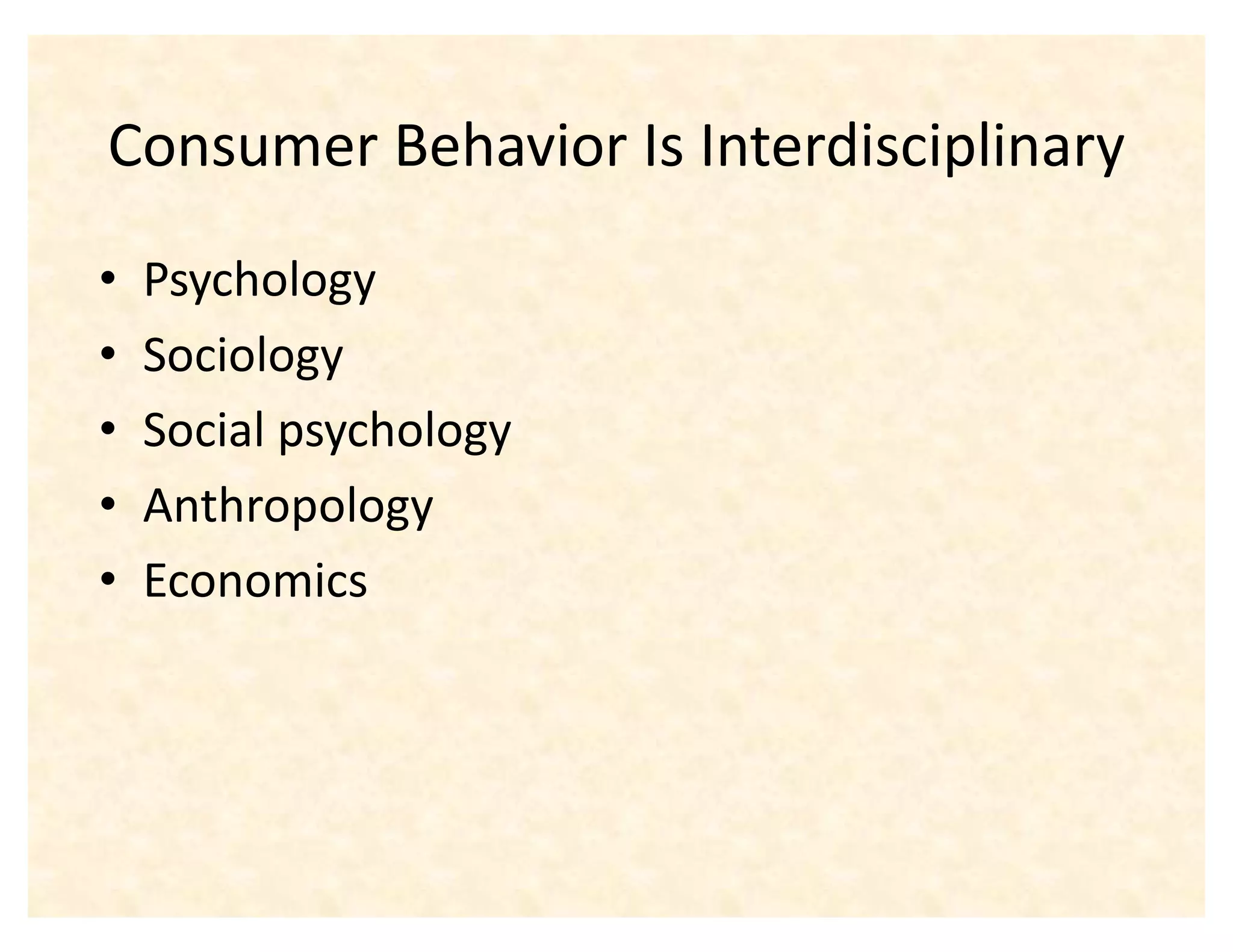 Consumer Behavior Is Interdisciplinary
‡   Psychology
‡   Sociology
‡   Social psychology
‡   Anthropology
‡   Economics
 