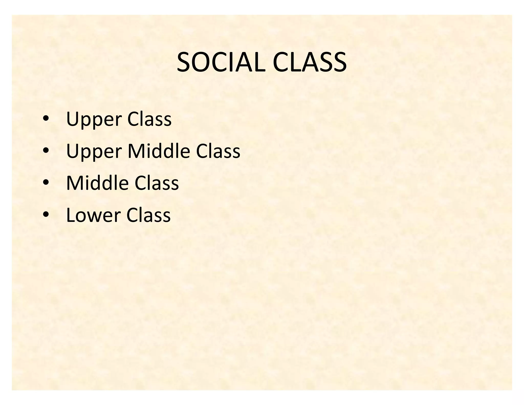 SOCIAL CLASS
‡   Upper Class
‡   Upper Middle Class
‡   Middle Class
‡   Lower Class
 