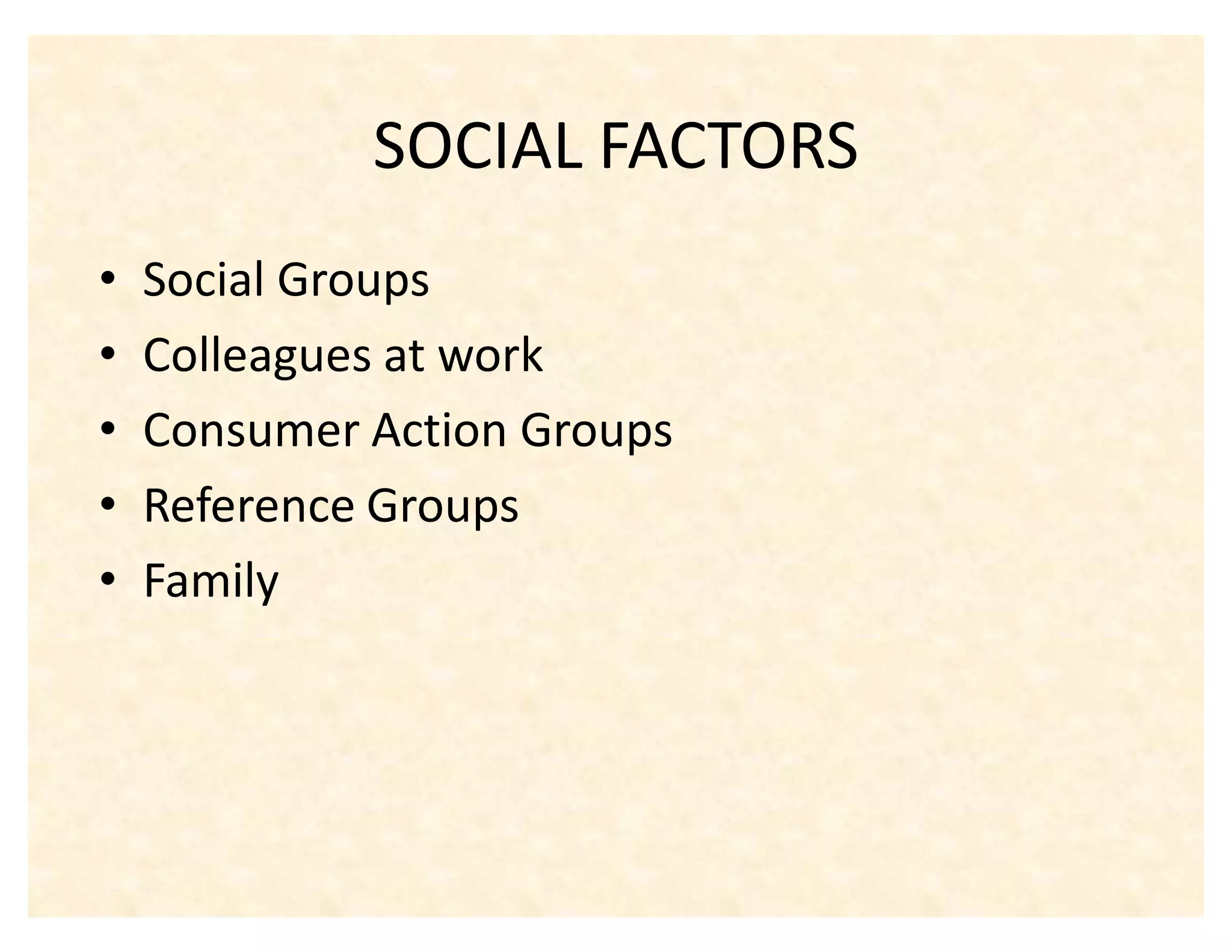 SOCIAL FACTORS
‡   Social Groups
‡   Colleagues at work
‡   Consumer Action Groups
‡   Reference Groups
‡   Family
 