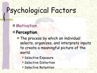 Psychological Factors Motivation Perception The process by which an individual selects, organizes, and interprets inputs to create a meaningful picture of the world. Selective Exposure Selective Distortion Selective Retention 