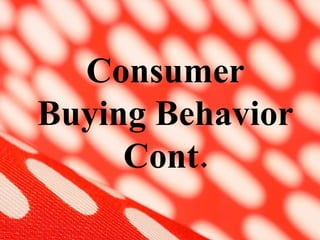Consumer Buying Behavior Cont. 