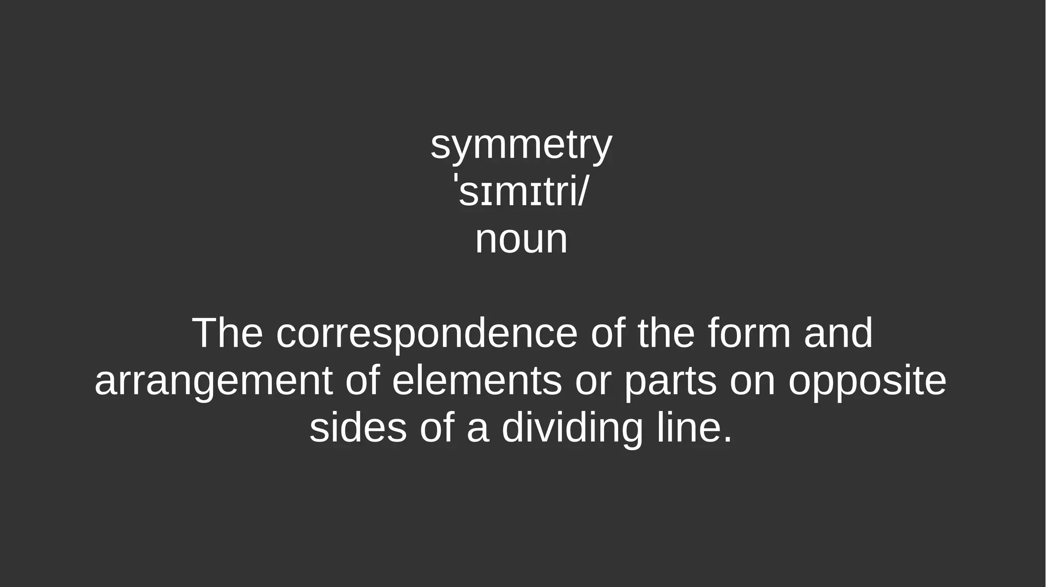 symmetry
s m tri/ˈ ɪ ɪ
noun
The correspondence of the form and
arrangement of elements or parts on opposite
sides of a dividing line.
 
