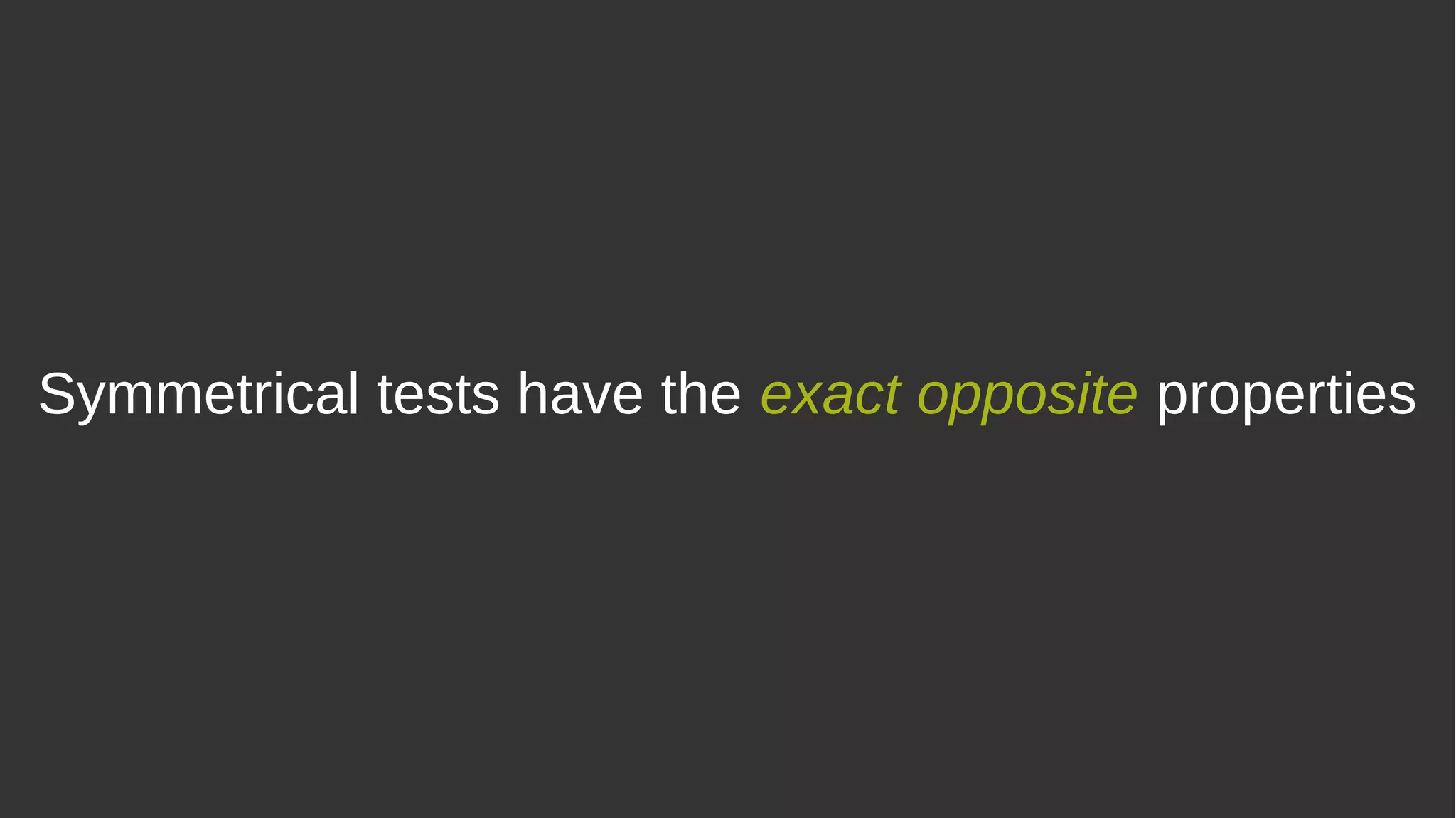 Symmetrical tests have the exact opposite properties
 