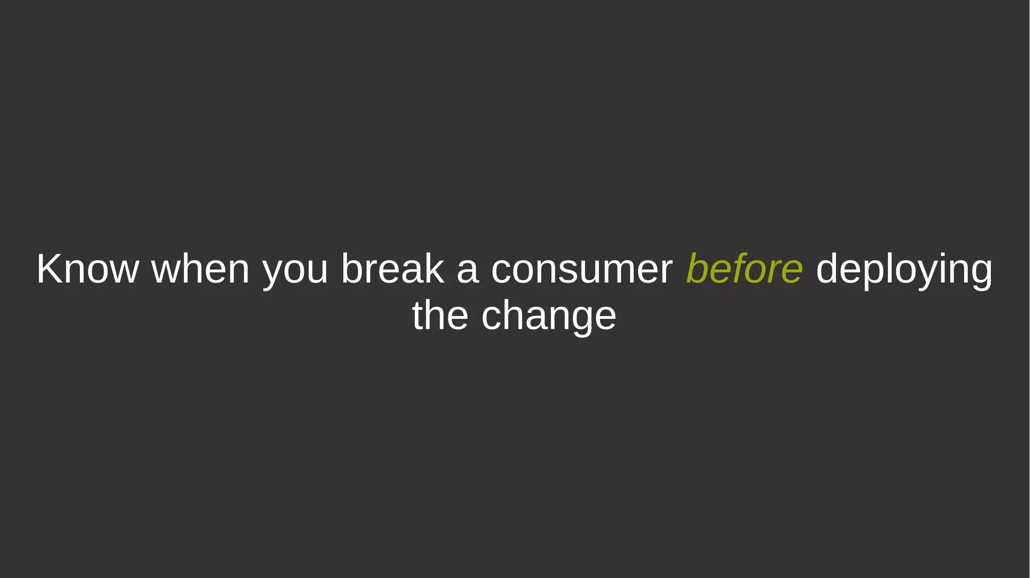 Know when you break a consumer before deploying
the change
 