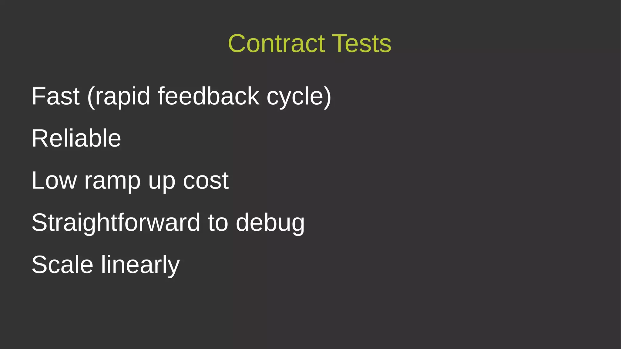 Fast (rapid feedback cycle)
Reliable
Low ramp up cost
Straightforward to debug
Scale linearly
Contract Tests
 