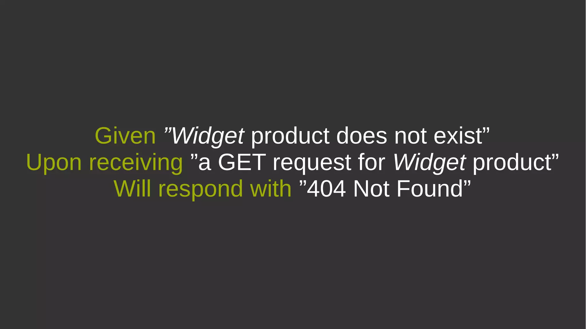 Given ”Widget product does not exist”
Upon receiving ”a GET request for Widget product”
Will respond with ”404 Not Found”
 