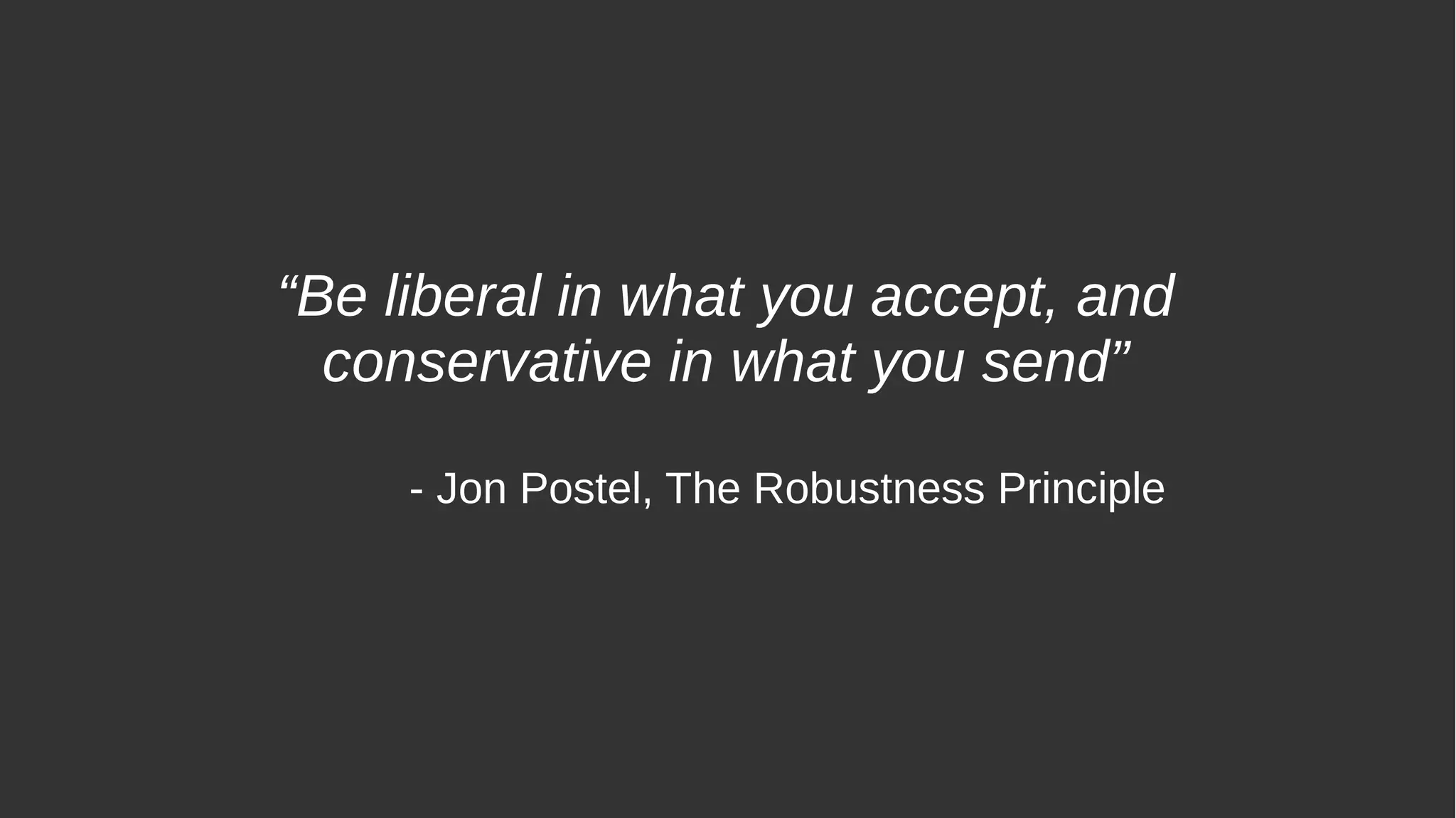 “Be liberal in what you accept, and
conservative in what you send”
- Jon Postel, The Robustness Principle
 
