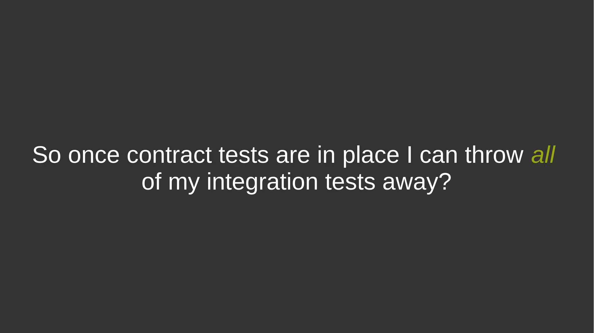 So once contract tests are in place I can throw all
of my integration tests away?
 