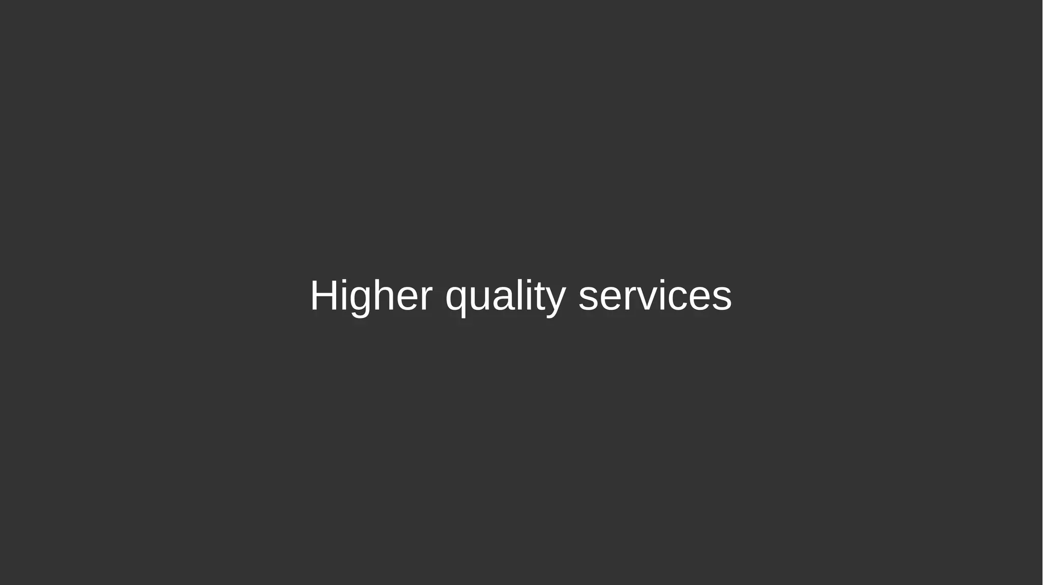 Higher quality services
 