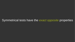 Symmetrical tests have the exact opposite properties
 