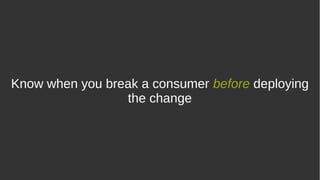 Know when you break a consumer before deploying
the change
 