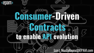Consumer-Driven
Contracts
to enable API evolution
Izzet_Mustafayev@EPAM.com
 