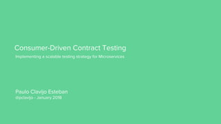 Consumer-Driven Contract Testing
Implementing a scalable testing strategy for Microservices
Paulo Clavijo Esteban
@pclavijo - January 2018
 