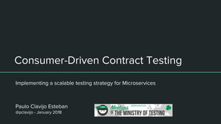 Consumer-Driven Contract Testing
Implementing a scalable testing strategy for Microservices
Paulo Clavijo Esteban
@pclavijo - January 2018
 