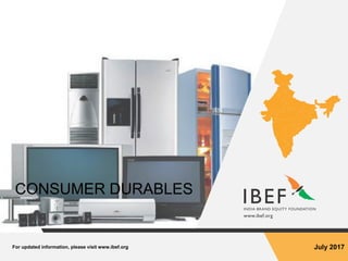 For updated information, please visit www.ibef.org July 2017
CONSUMER DURABLES
 
