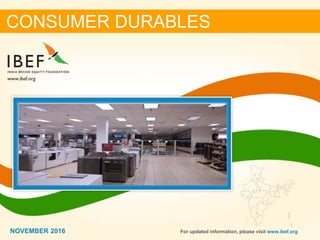 11NOVEMBER 2016
CONSUMER DURABLES
For updated information, please visit www.ibef.orgNOVEMBER 2016
 