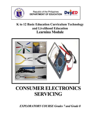 K to 12 Basic Education Curriculum Technology
and Livelihood Education
Learnina Module
CONSUMER ELECTRONICS
SERVICING
EXPLORATORY COURSE Grades 7 and Grade 8
 