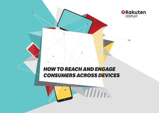 1
HOW TO REACH AND ENGAGE
CONSUMERS ACROSS DEVICES
 