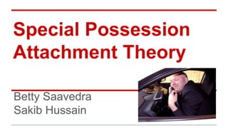 Special Possession
Attachment Theory
Betty Saavedra
Sakib Hussain
 