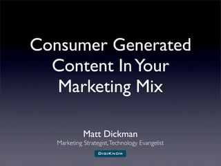 Consumer Generated
  Content In Your
   Marketing Mix

             Matt Dickman
   Marketing Strategist, Technology Evangelist