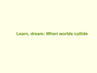 Learn, dream: When worlds collide 