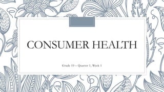 CONSUMER HEALTH
Grade 10 – Quarter 1, Week 1
 